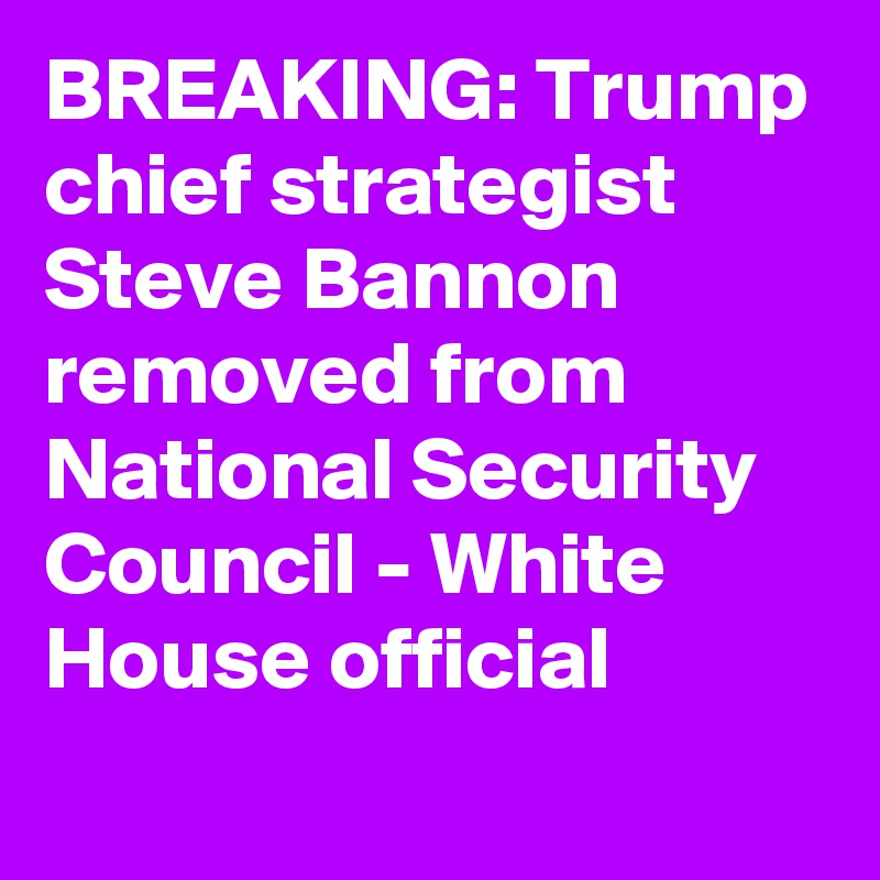 BREAKING: Trump chief strategist Steve Bannon removed from National Security Council - White House official