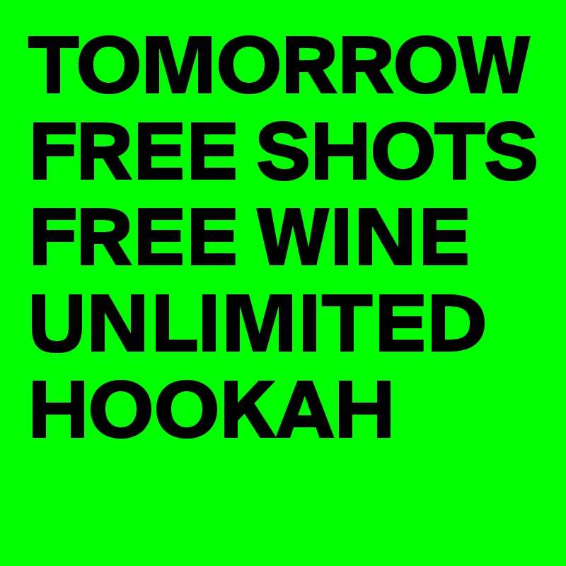 TOMORROW FREE SHOTS FREE WINE UNLIMITED HOOKAH