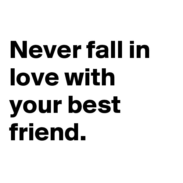 
Never fall in love with your best friend.
