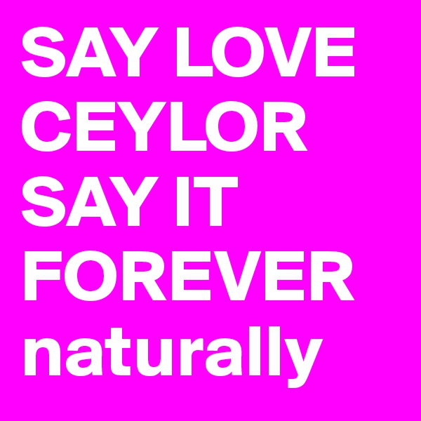 SAY LOVE CEYLOR
SAY IT FOREVER
naturally