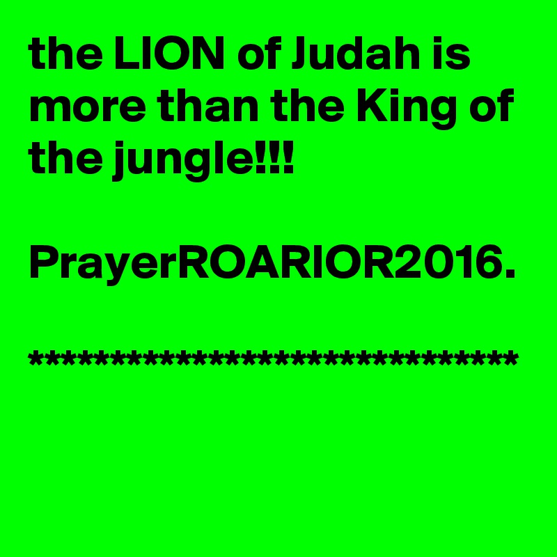 the LION of Judah is more than the King of the jungle!!!

PrayerROARIOR2016.  ******************************   