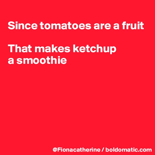 
Since tomatoes are a fruit

That makes ketchup 
a smoothie






