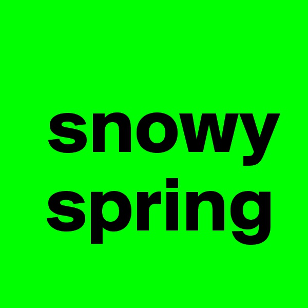   
  snowy
  spring