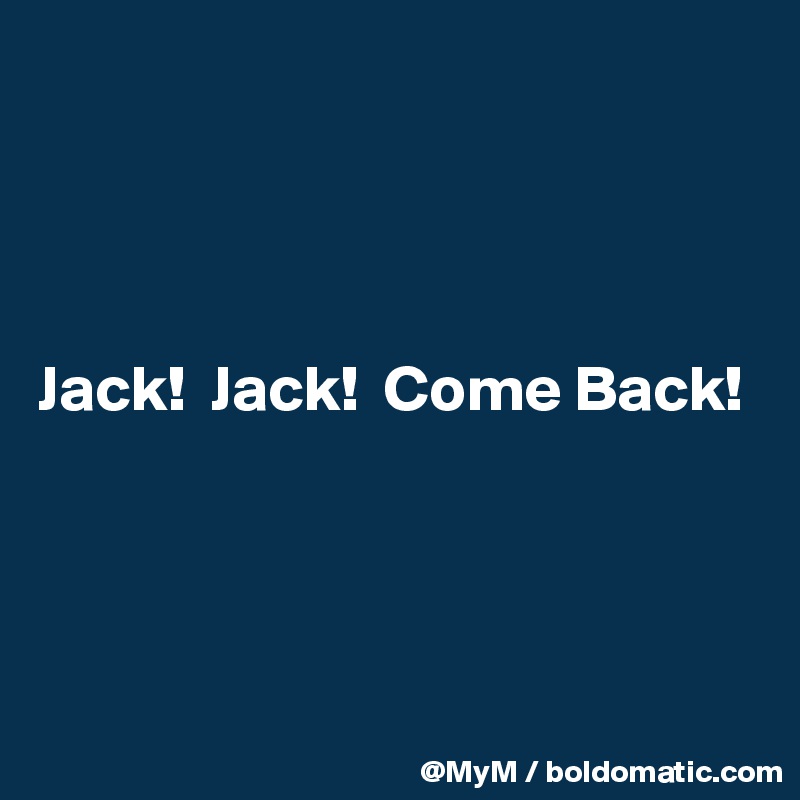 




Jack!  Jack!  Come Back!




