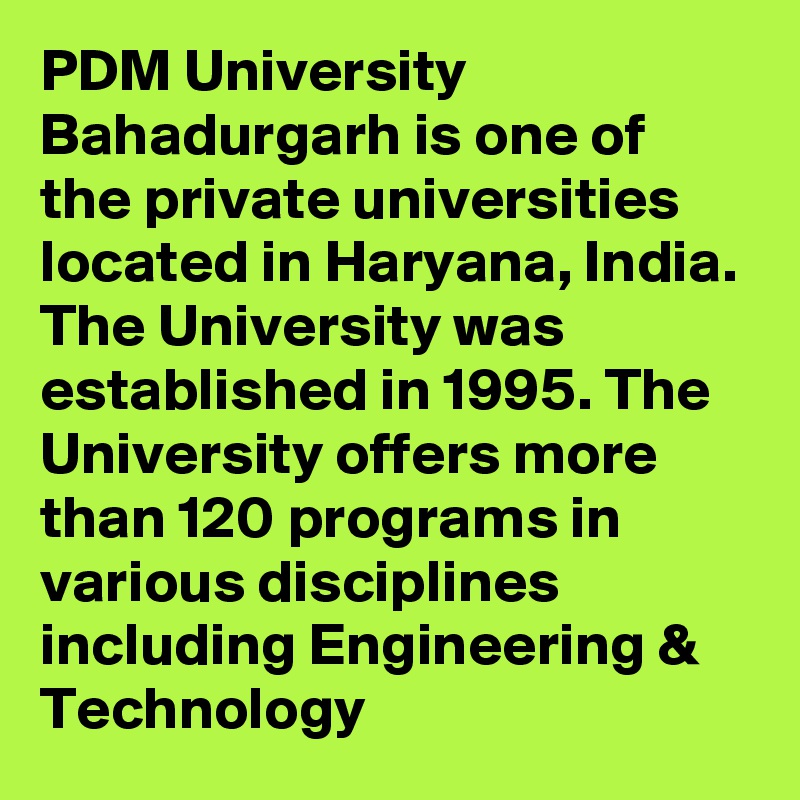 PDM University Bahadurgarh is one of the private universities located in Haryana, India. The University was established in 1995. The University offers more than 120 programs in various disciplines including Engineering & Technology