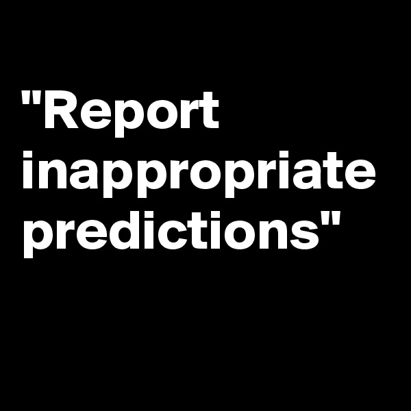 
"Report inappropriate predictions"