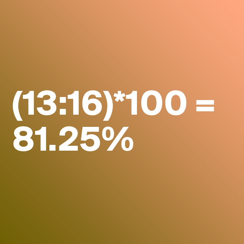 

(13:16)*100 = 81.25%

