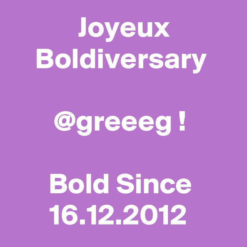  Joyeux Boldiversary

@greeeg !

Bold Since 16.12.2012 