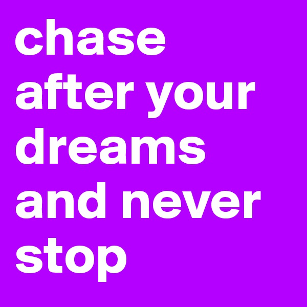 chase after your dreams and never stop