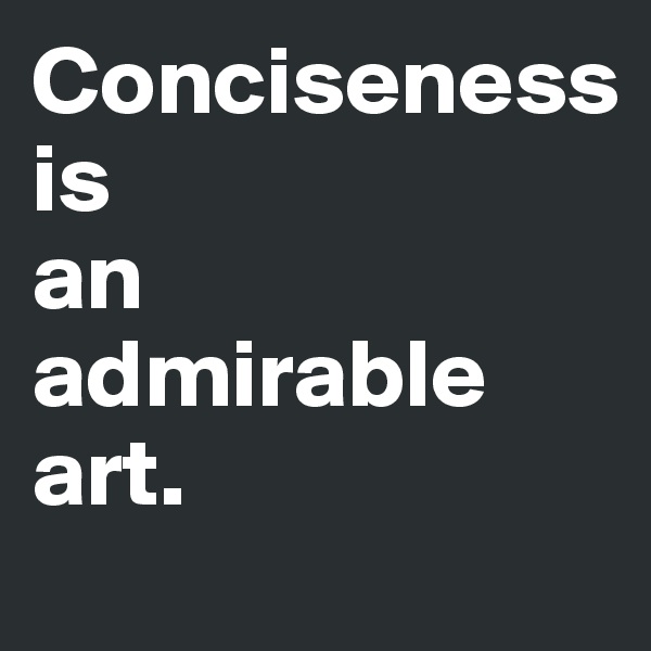 Conciseness                         is                      an  admirable  art.                       