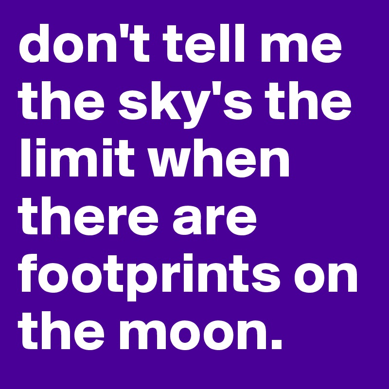 don't tell me the sky's the limit when there are footprints on the moon. 