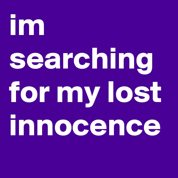 im searching for my lost innocence