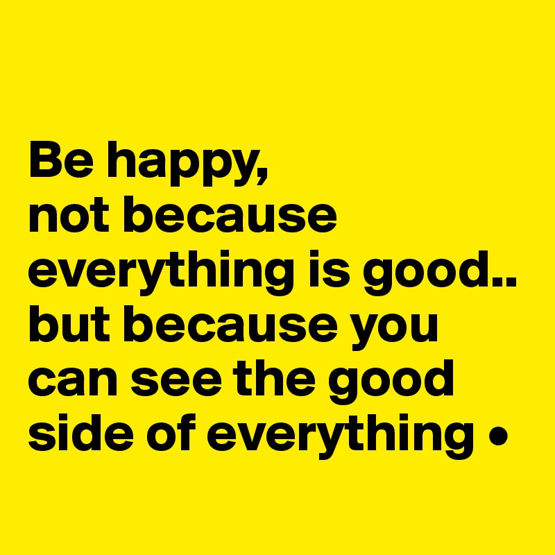 

Be happy,
not because everything is good..
but because you can see the good side of everything •
