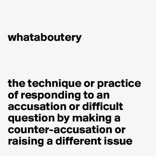 

whataboutery



the technique or practice of responding to an accusation or difficult question by making a counter-accusation or raising a different issue