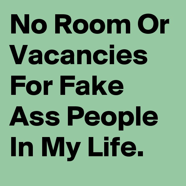 No Room Or Vacancies For Fake Ass People In My Life. 