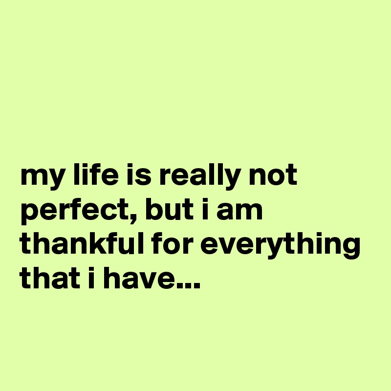 



my life is really not perfect, but i am thankful for everything that i have...

