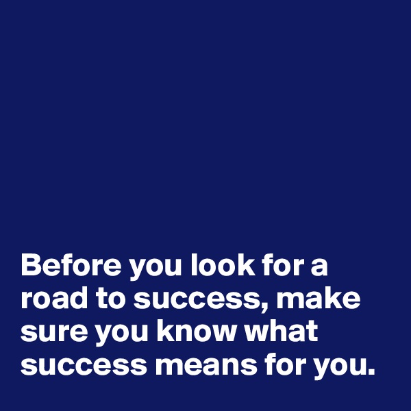 






Before you look for a road to success, make sure you know what success means for you.