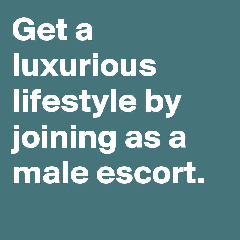 Get a luxurious lifestyle by joining as a male escort.
