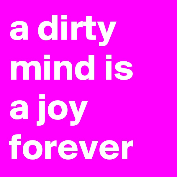 a dirty mind is a joy forever
