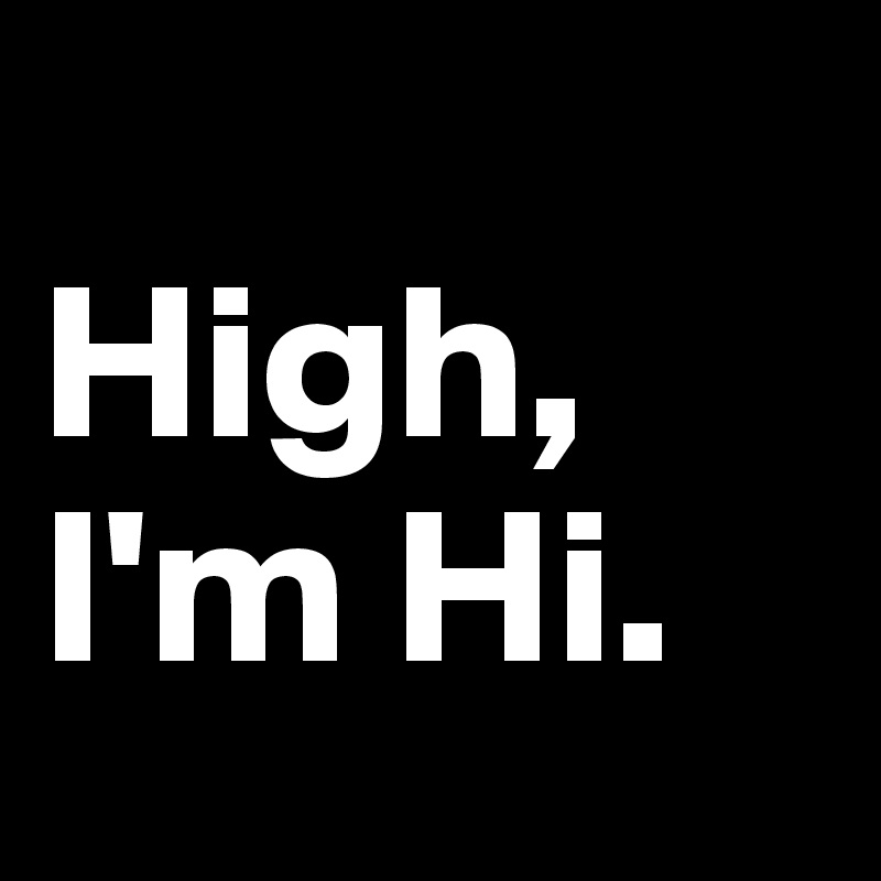 
High, I'm Hi.