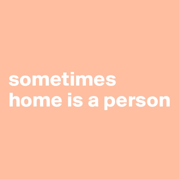 


sometimes
home is a person

