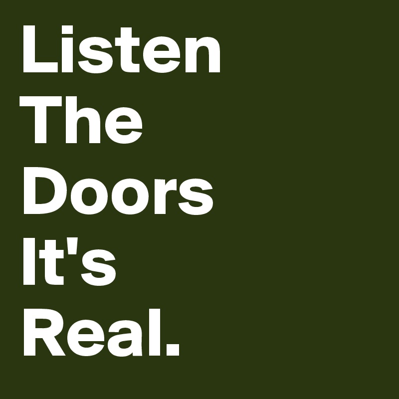 Listen 
The 
Doors
It's
Real.