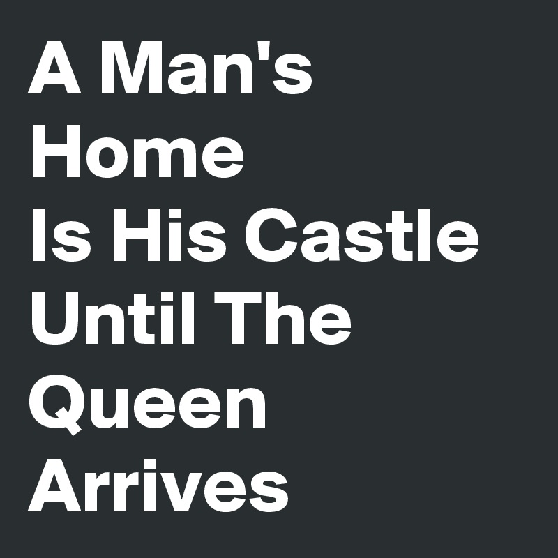 A Man's Home
Is His Castle Until The Queen Arrives