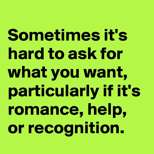 
Sometimes it's hard to ask for what you want, particularly if it's romance, help, or recognition.