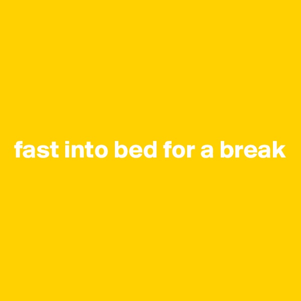 




fast into bed for a break



