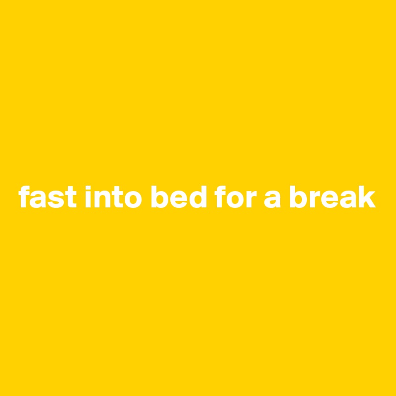 




fast into bed for a break



