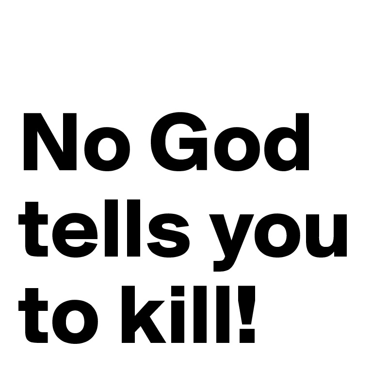 
No God tells you to kill! 