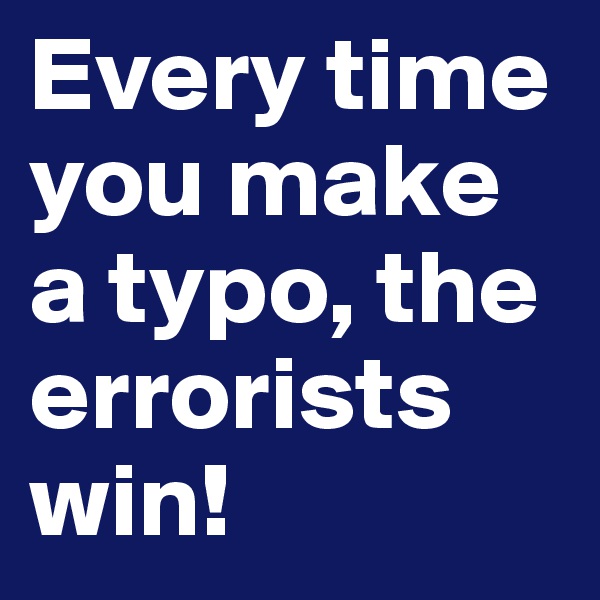 Every time you make a typo, the errorists win!