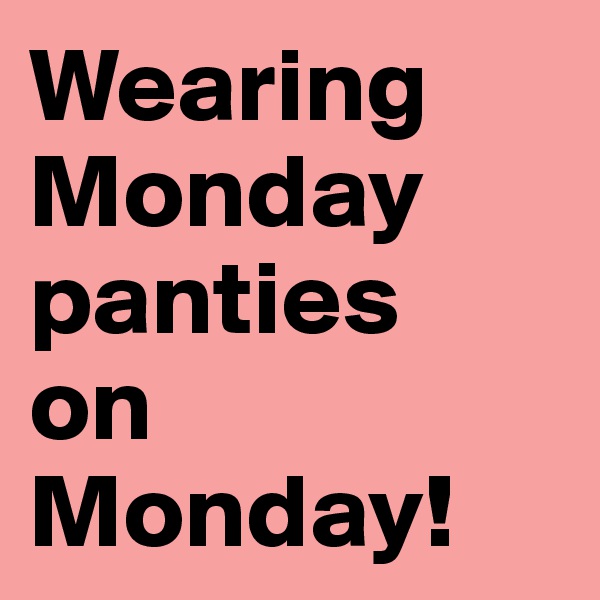 Wearing Monday panties
on Monday!