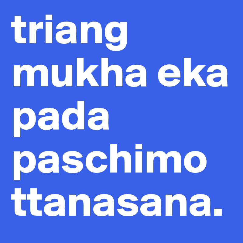 triang mukha eka pada paschimottanasana.