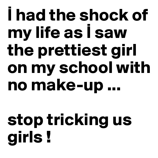 I had the shock of my life as I saw the prettiest girl on my school with no make-up ...

stop tricking us girls !