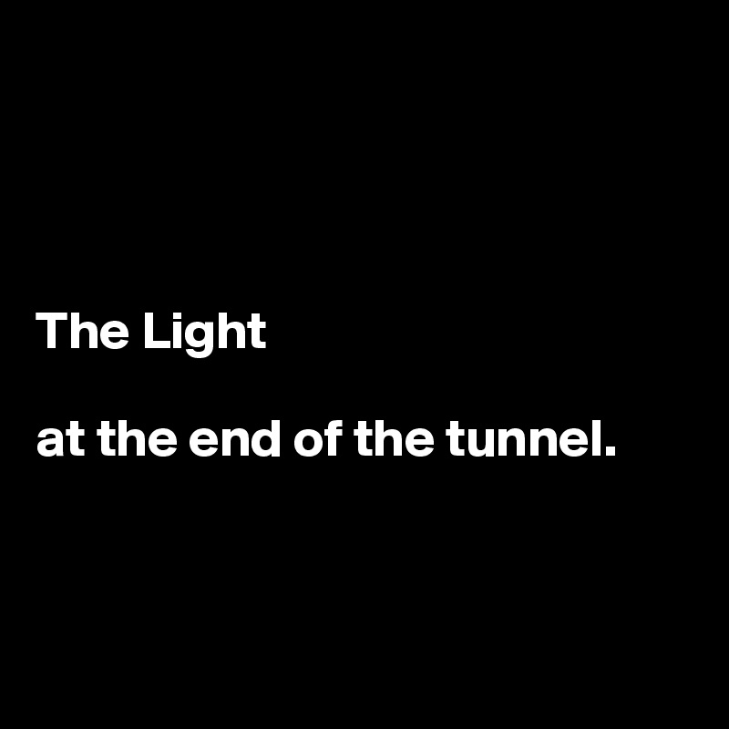 




The Light

at the end of the tunnel.




