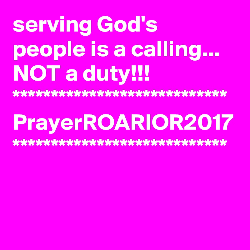 serving God's people is a calling...
NOT a duty!!!
****************************
PrayerROARIOR2017
****************************