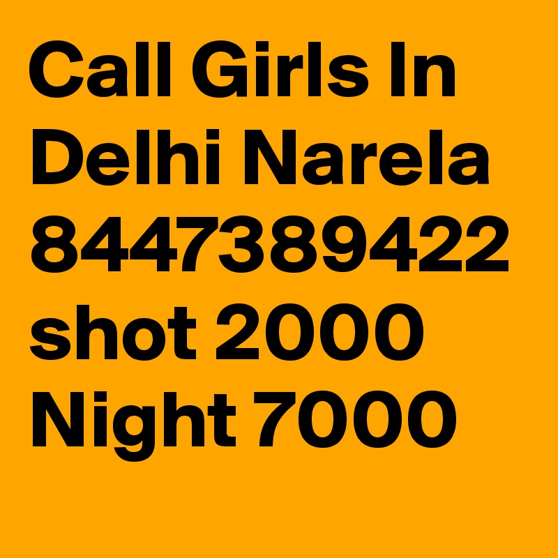 Call Girls In Delhi Narela 8447389422 shot 2000 Night 7000