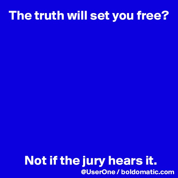 The truth will set you free?










      Not if the jury hears it.