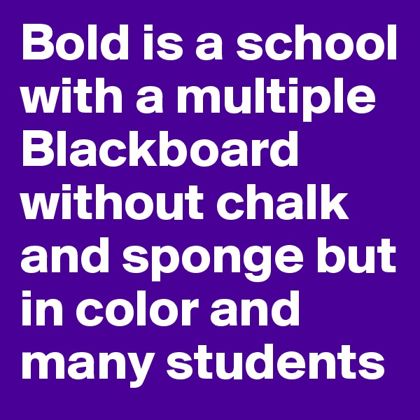 Bold is a school with a multiple Blackboard without chalk and sponge but in color and many students