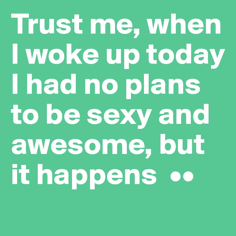 Trust me, when I woke up today I had no plans to be sexy and awesome, but it happens  ••