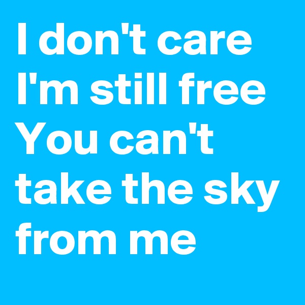I don't care 
I'm still free
You can't take the sky from me