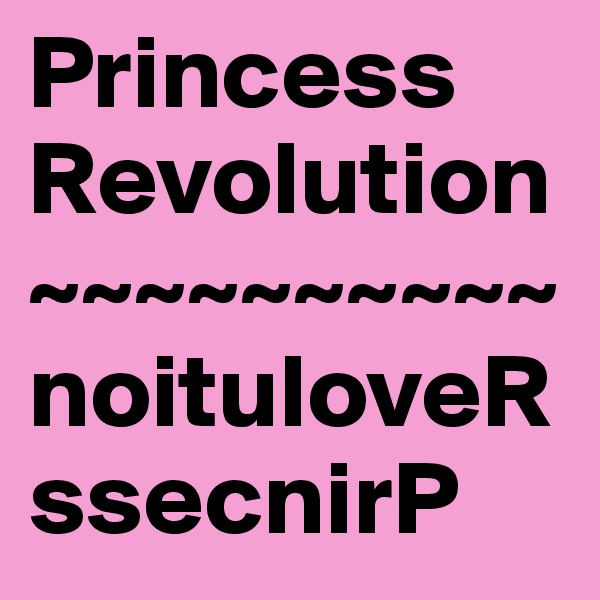 Princess Revolution
~~~~~~~~~~
noituloveR ssecnirP