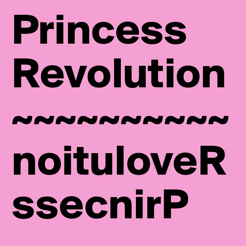Princess Revolution
~~~~~~~~~~
noituloveR ssecnirP