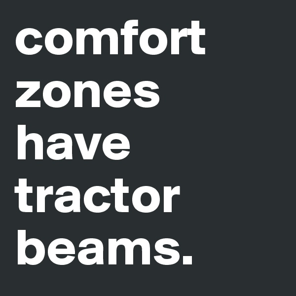 comfort zones have tractor beams.