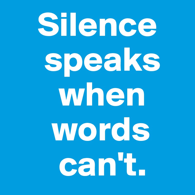     Silence
     speaks
       when
      words
       can't.