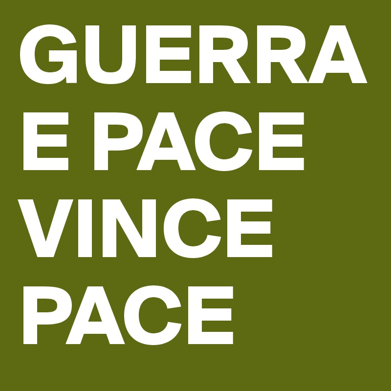 GUERRA E PACE
VINCE 
PACE