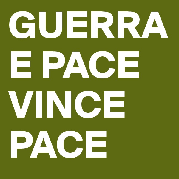 GUERRA E PACE
VINCE 
PACE