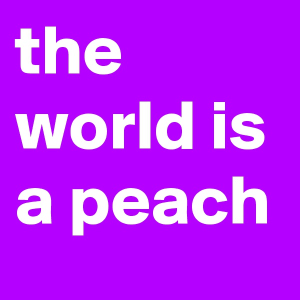 the world is a peach