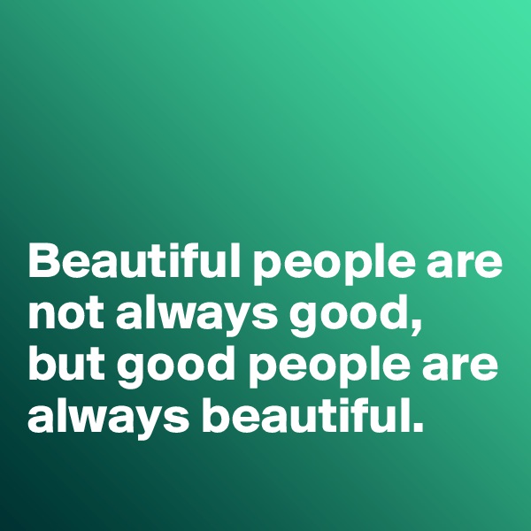 



Beautiful people are not always good, but good people are always beautiful. 

